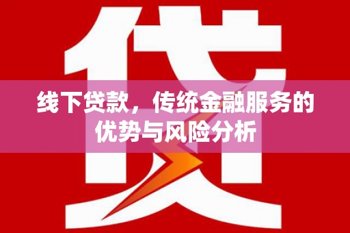 浦江线下贷款，传统金融服务的优势与风险分析