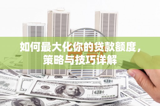 浦江如何最大化你的贷款额度，策略与技巧详解