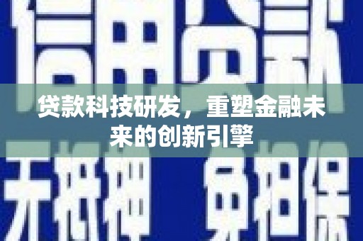 浦江贷款科技研发，重塑金融未来的创新引擎