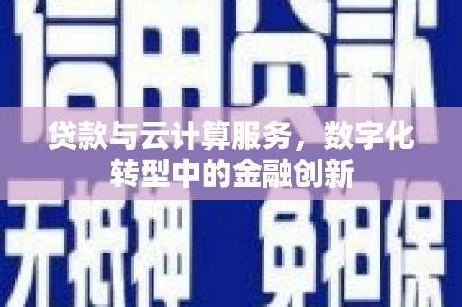 浦江贷款与云计算服务，数字化转型中的金融创新