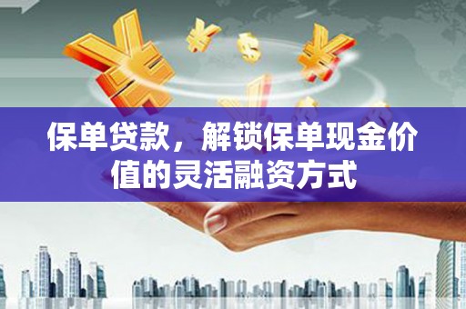 浦江保单贷款，解锁保单现金价值的灵活融资方式