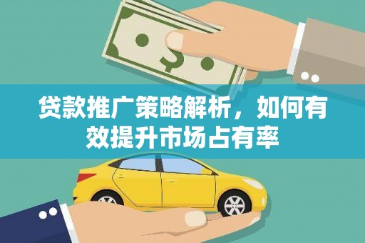 浦江贷款推广策略解析，如何有效提升市场占有率