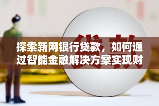 浦江探索新网银行贷款，如何通过智能金融解决方案实现财富增长