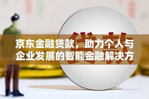 浦江京东金融贷款，助力个人与企业发展的智能金融解决方案