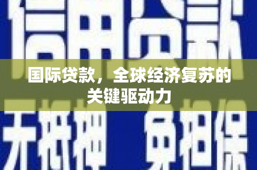 浦江国际贷款，全球经济复苏的关键驱动力