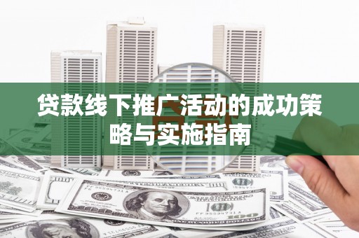 浦江贷款线下推广活动的成功策略与实施指南