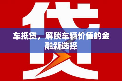浦江车抵贷，解锁车辆价值的金融新选择