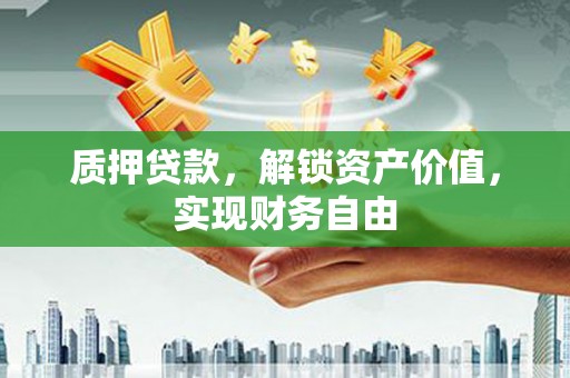 浦江质押贷款，解锁资产价值，实现财务自由