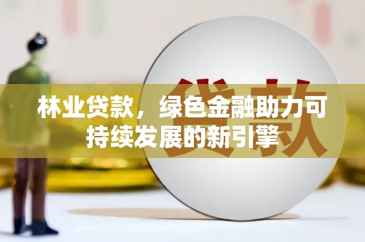 浦江林业贷款，绿色金融助力可持续发展的新引擎