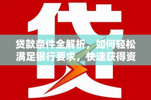 浦江贷款条件全解析，如何轻松满足银行要求，快速获得资金支持