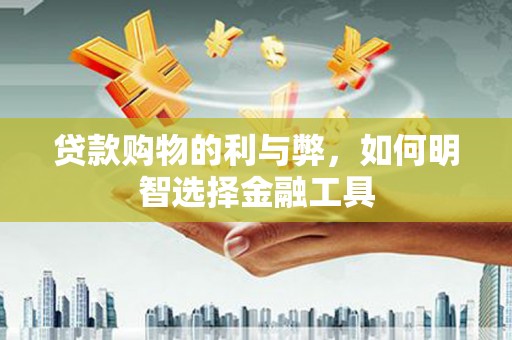 浦江贷款购物的利与弊，如何明智选择金融工具