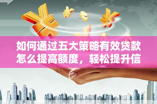 浦江如何通过五大策略有效贷款怎么提高额度，轻松提升信用价值