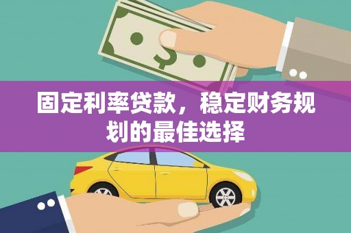 浦江固定利率贷款，稳定财务规划的最佳选择