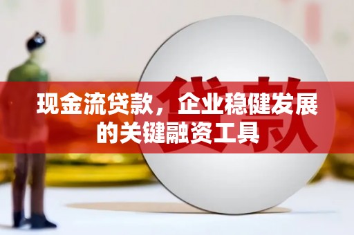 浦江现金流贷款，企业稳健发展的关键融资工具
