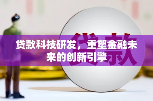 浦江贷款科技研发，重塑金融未来的创新引擎