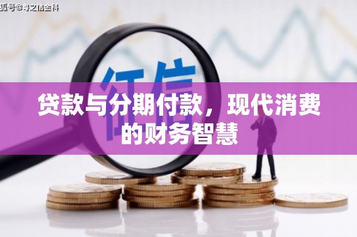 浦江贷款与分期付款，现代消费的财务智慧