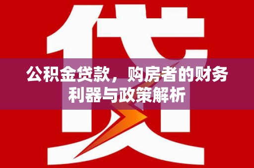 浦江公积金贷款，购房者的财务利器与政策解析