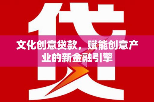 浦江文化创意贷款，赋能创意产业的新金融引擎