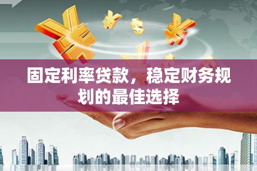 浦江固定利率贷款，稳定财务规划的最佳选择