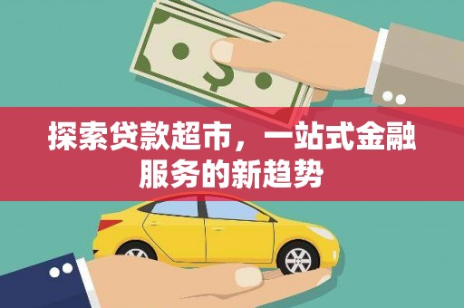 浦江探索贷款超市，一站式金融服务的新趋势