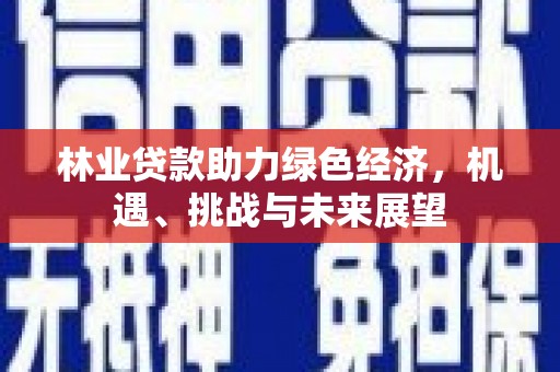 浦江林业贷款助力绿色经济，机遇、挑战与未来展望