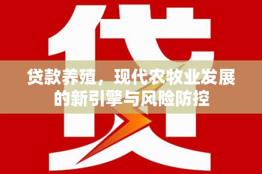 浦江贷款养殖，现代农牧业发展的新引擎与风险防控