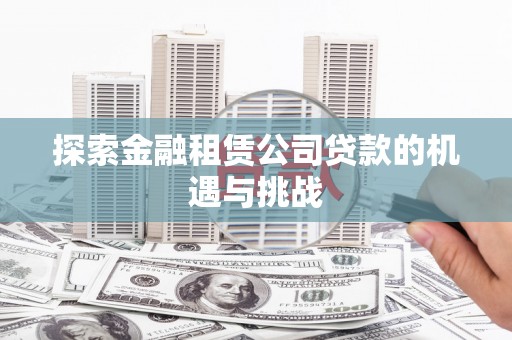浦江探索金融租赁公司贷款的机遇与挑战
