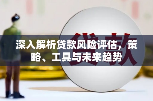 浦江深入解析贷款风险评估，策略、工具与未来趋势