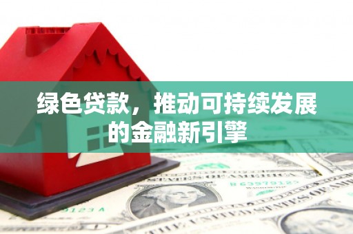 浦江绿色贷款，推动可持续发展的金融新引擎
