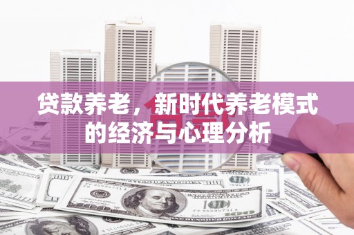 浦江贷款养老，新时代养老模式的经济与心理分析