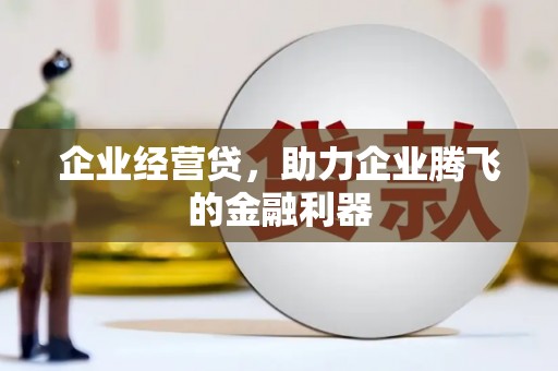 浦江企业经营贷，助力企业腾飞的金融利器