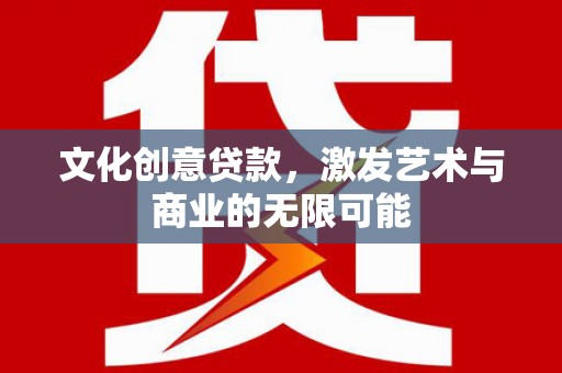 浦江文化创意贷款，激发艺术与商业的无限可能