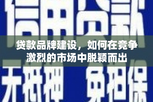 浦江贷款品牌建设，如何在竞争激烈的市场中脱颖而出