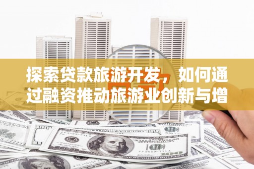 浦江探索贷款旅游开发，如何通过融资推动旅游业创新与增长