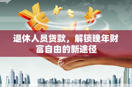 浦江退休人员贷款，解锁晚年财富自由的新途径