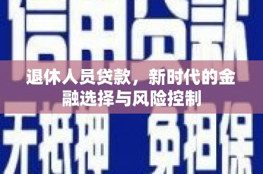 浦江退休人员贷款，新时代的金融选择与风险控制