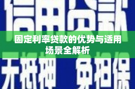 浦江固定利率贷款的优势与适用场景全解析