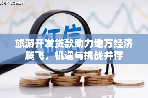浦江旅游开发贷款助力地方经济腾飞，机遇与挑战并存