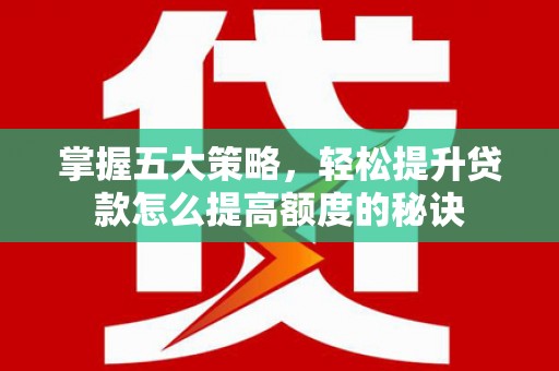 浦江掌握五大策略，轻松提升贷款怎么提高额度的秘诀