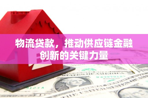 浦江物流贷款，推动供应链金融创新的关键力量