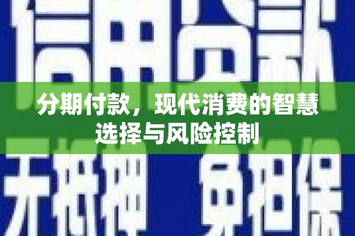 浦江分期付款，现代消费的智慧选择与风险控制