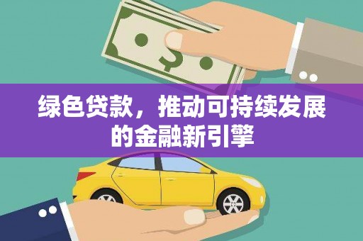 浦江绿色贷款，推动可持续发展的金融新引擎