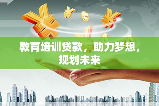 浦江教育培训贷款，助力梦想，规划未来