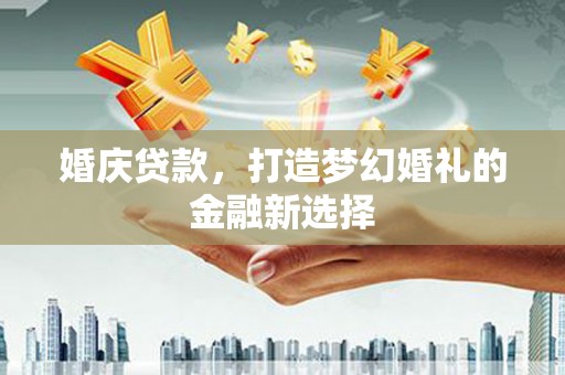 浦江婚庆贷款，打造梦幻婚礼的金融新选择