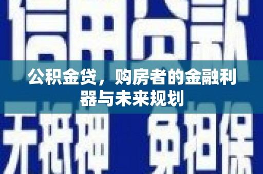 浦江公积金贷，购房者的金融利器与未来规划