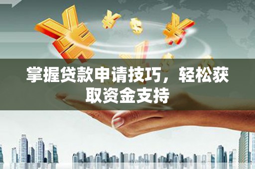 浦江掌握贷款申请技巧，轻松获取资金支持