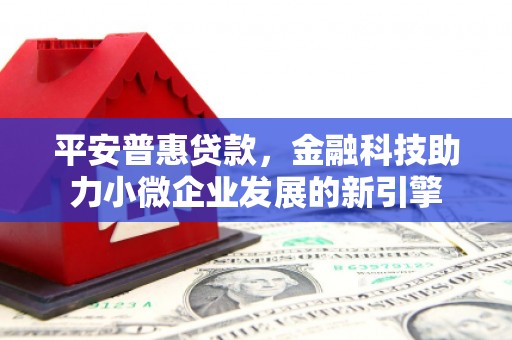 浦江平安普惠贷款，金融科技助力小微企业发展的新引擎