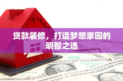 浦江贷款装修，打造梦想家园的明智之选