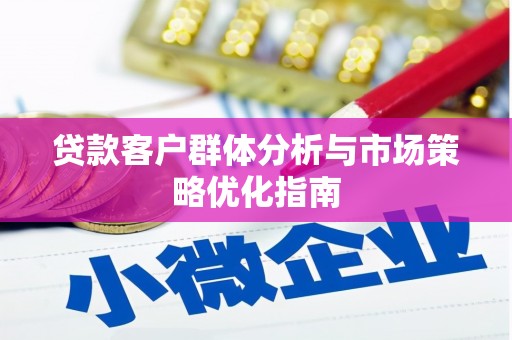 浦江贷款客户群体分析与市场策略优化指南
