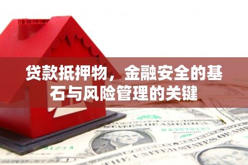 浦江贷款抵押物，金融安全的基石与风险管理的关键